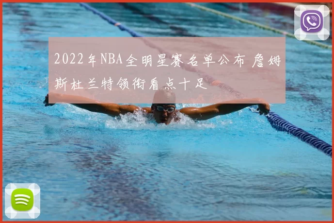 2022年NBA全明星赛名单公布 詹姆斯杜兰特领衔看点十足