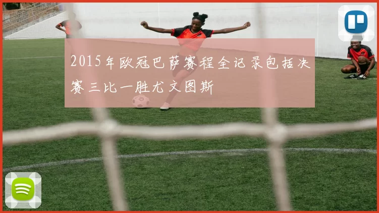 2015年欧冠巴萨赛程全记录包括决赛三比一胜尤文图斯