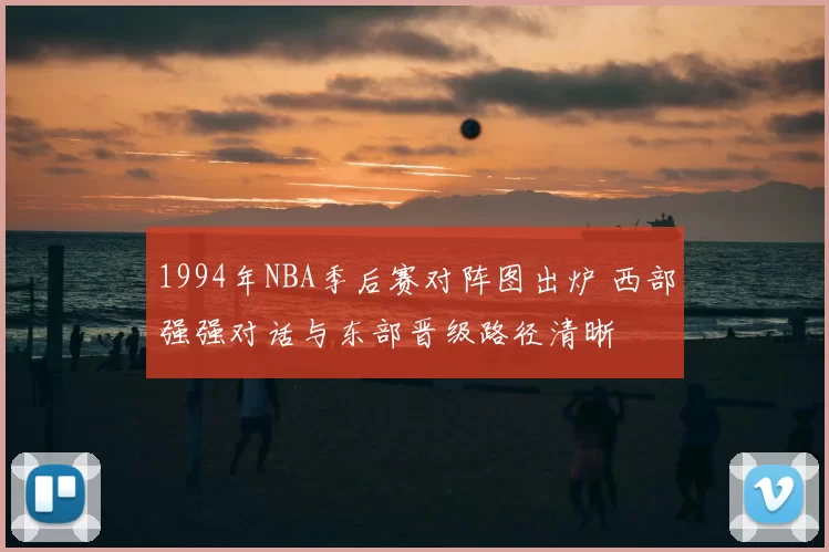 1994年NBA季后赛对阵图出炉 西部强强对话与东部晋级路径清晰