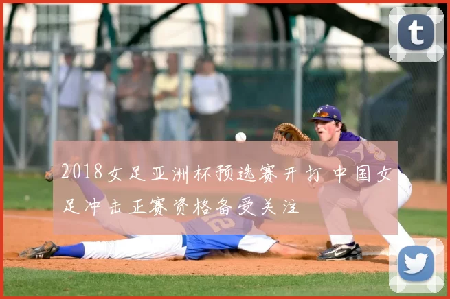 2018女足亚洲杯预选赛开打 中国女足冲击正赛资格备受关注