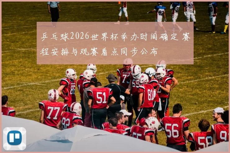 乒乓球2026世界杯举办时间确定 赛程安排与观赛看点同步公布