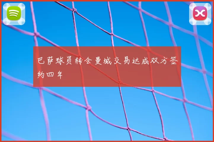 巴萨球员转会曼城交易达成双方签约四年