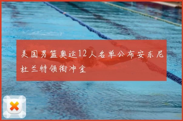美国男篮奥运12人名单公布安东尼杜兰特领衔冲金