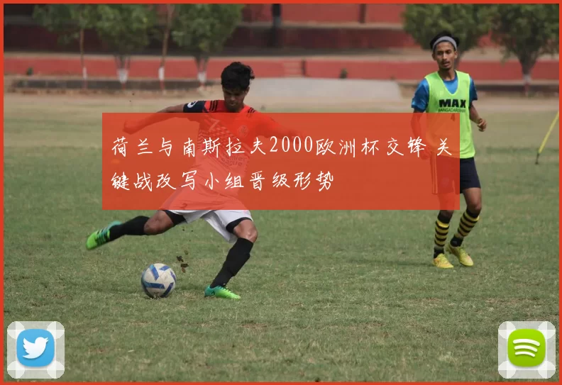 荷兰与南斯拉夫2000欧洲杯交锋 关键战改写小组晋级形势