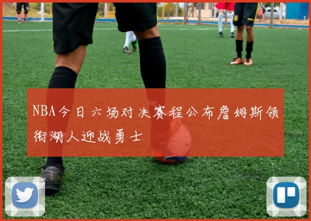NBA今日六场对决赛程公布詹姆斯领衔湖人迎战勇士
