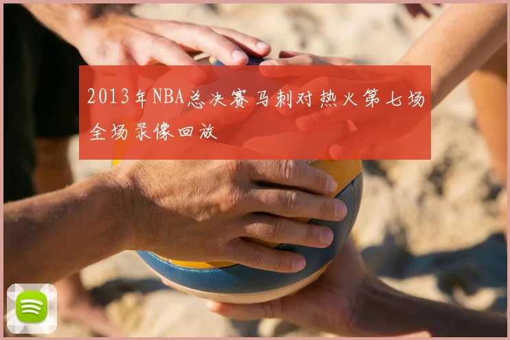 2013年NBA总决赛马刺对热火第七场全场录像回放