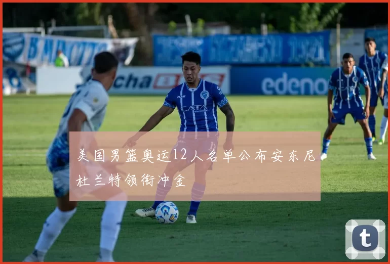 美国男篮奥运12人名单公布安东尼杜兰特领衔冲金