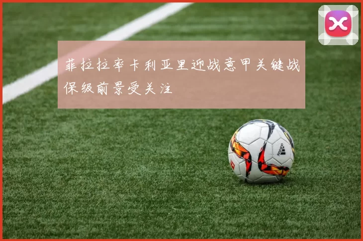 菲拉拉率卡利亚里迎战意甲关键战保级前景受关注