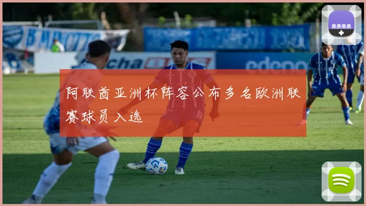 阿联酋亚洲杯阵容公布多名欧洲联赛球员入选