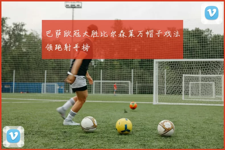 巴萨欧冠大胜比尔森莱万帽子戏法领跑射手榜