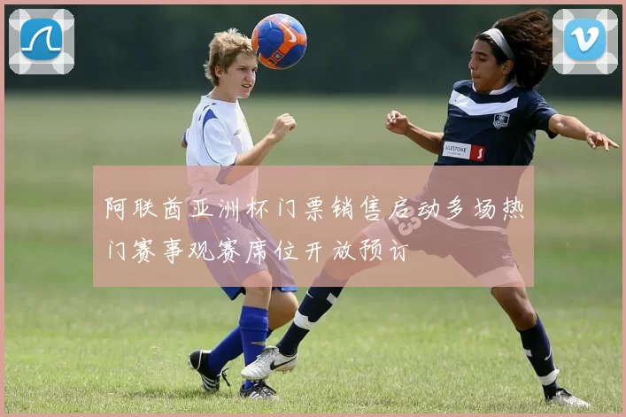 阿联酋亚洲杯门票销售启动多场热门赛事观赛席位开放预订